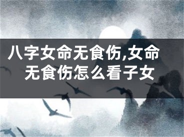 八字女命无食伤,女命无食伤怎么看子女