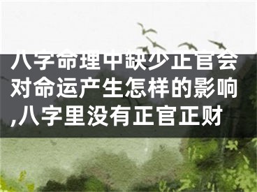八字命理中缺少正官会对命运产生怎样的影响,八字里没有正官正财