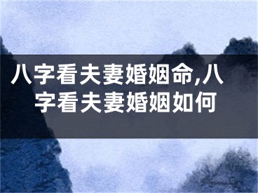 八字看夫妻婚姻命,八字看夫妻婚姻如何