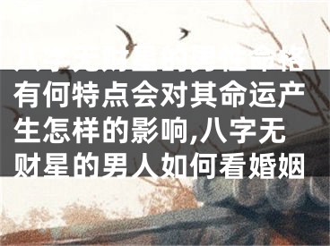 八字无财星的男性命格有何特点会对其命运产生怎样的影响,八字无财星的男人如何看婚姻