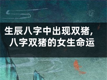 生辰八字中出现双猪,八字双猪的女生命运