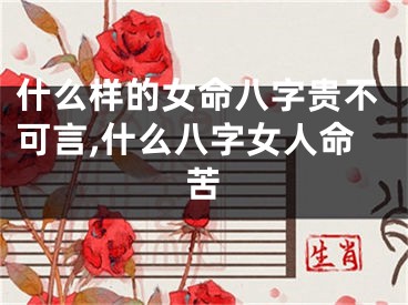 什么样的女命八字贵不可言,什么八字女人命苦