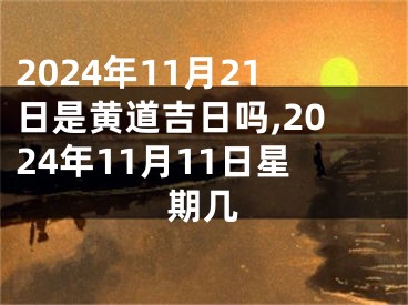 2024年11月21日是黄道吉日吗,2024年11月11日星期几