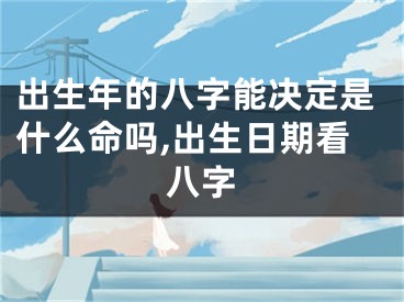 出生年的八字能决定是什么命吗,出生日期看八字