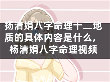 扬清娟八字命理十二地质的具体内容是什么,杨清娟八字命理视频