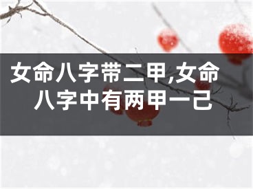 女命八字带二甲,女命八字中有两甲一己