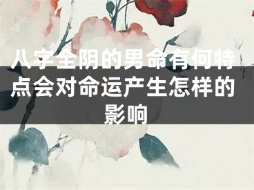 八字全阴的男命有何特点会对命运产生怎样的影响