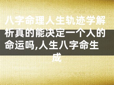 八字命理人生轨迹学解析真的能决定一个人的命运吗,人生八字命生成
