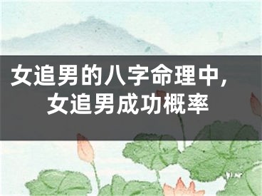 女追男的八字命理中,女追男成功概率
