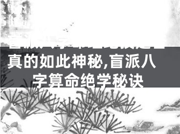 盲派八字命理绝技是否真的如此神秘,盲派八字算命绝学秘诀