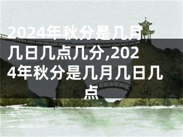 2024年秋分是几月几日几点几分,2024年秋分是几月几日几点