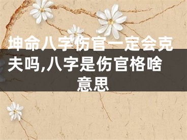 坤命八字伤官一定会克夫吗,八字是伤官格啥意思