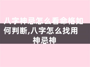 八字神忌怎么看命格如何判断,八字怎么找用神忌神