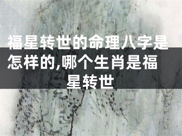 福星转世的命理八字是怎样的,哪个生肖是福星转世