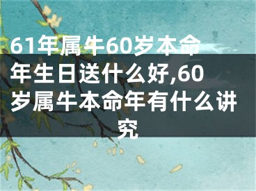 61年属牛60岁本命年生日送什么好,60岁属牛本命年有什么讲究