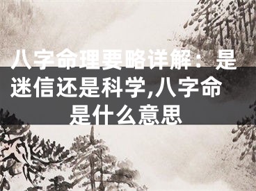 八字命理要略详解：是迷信还是科学,八字命是什么意思