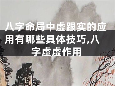 八字命局中虚跟实的应用有哪些具体技巧,八字虚虚作用