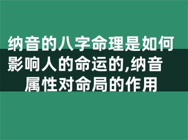 纳音的八字命理是如何影响人的命运的,纳音属性对命局的作用