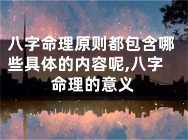 八字命理原则都包含哪些具体的内容呢,八字命理的意义