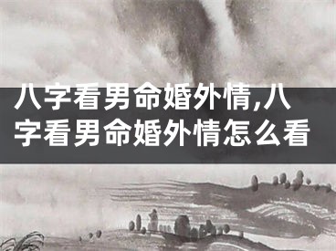 八字看男命婚外情,八字看男命婚外情怎么看