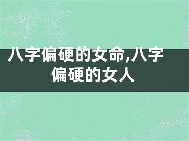 八字偏硬的女命,八字偏硬的女人