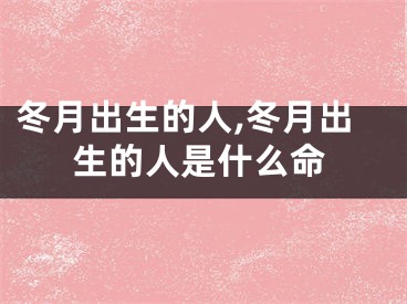 冬月出生的人,冬月出生的人是什么命