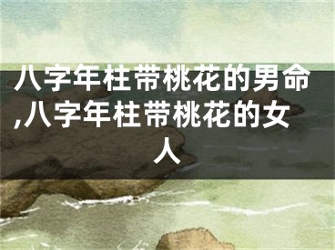八字年柱带桃花的男命,八字年柱带桃花的女人