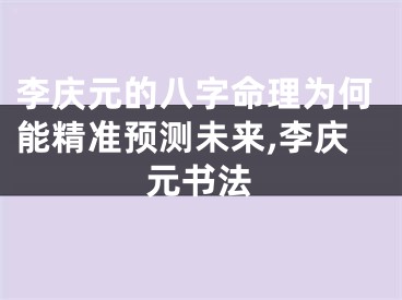 李庆元的八字命理为何能精准预测未来,李庆元书法