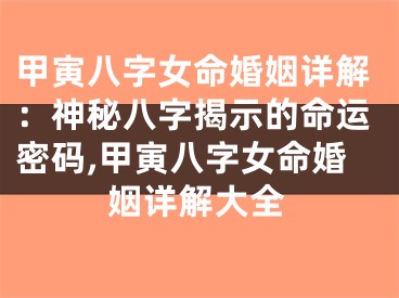 甲寅八字女命婚姻详解：神秘八字揭示的命运密码,甲寅八字女命婚姻详解大全