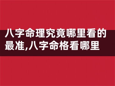 八字命理究竟哪里看的最准,八字命格看哪里