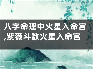 八字命理中火星入命宫,紫薇斗数火星入命宫