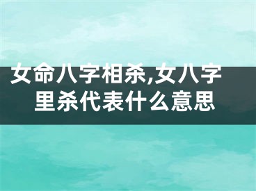 女命八字相杀,女八字里杀代表什么意思
