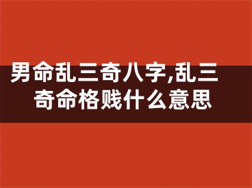 男命乱三奇八字,乱三奇命格贱什么意思