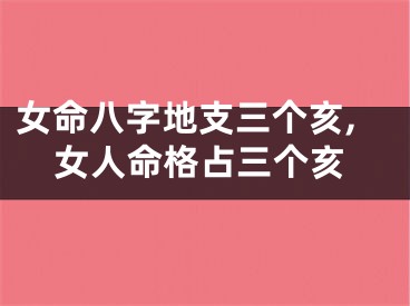 女命八字地支三个亥,女人命格占三个亥