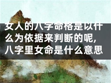 女人的八字命格是以什么为依据来判断的呢,八字里女命是什么意思