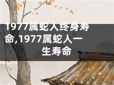 1977属蛇人终身寿命,1977属蛇人一生寿命