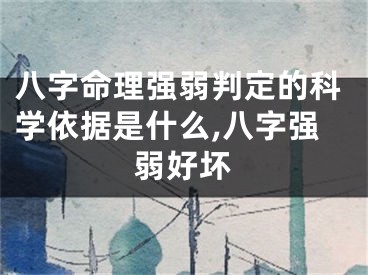 八字命理强弱判定的科学依据是什么,八字强弱好坏