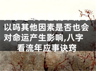 八字论命只看流年就可以吗其他因素是否也会对命运产生影响,八字看流年应事诀窍