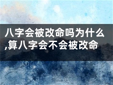 八字会被改命吗为什么,算八字会不会被改命