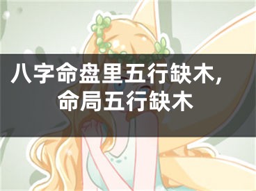八字命盘里五行缺木,命局五行缺木