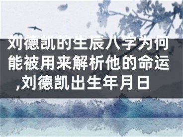 刘德凯的生辰八字为何能被用来解析他的命运,刘德凯出生年月日