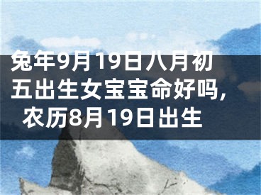兔年9月19日八月初五出生女宝宝命好吗,农历8月19日出生