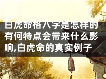 白虎命格八字是怎样的有何特点会带来什么影响,白虎命的真实例子