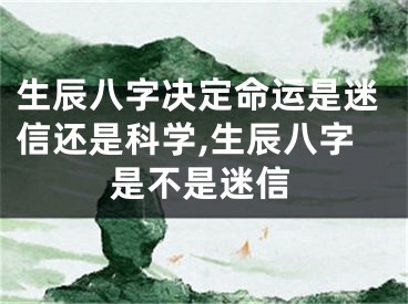 生辰八字决定命运是迷信还是科学,生辰八字是不是迷信