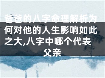 爸爸的八字命理解析为何对他的人生影响如此之大,八字中哪个代表父亲