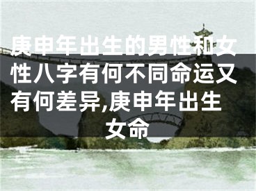 庚申年出生的男性和女性八字有何不同命运又有何差异,庚申年出生女命