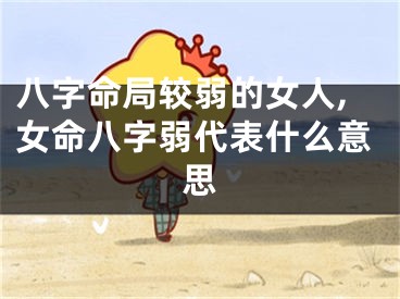 八字命局较弱的女人,女命八字弱代表什么意思