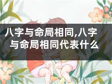 八字与命局相同,八字与命局相同代表什么