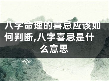 八字命理的喜忌应该如何判断,八字喜忌是什么意思