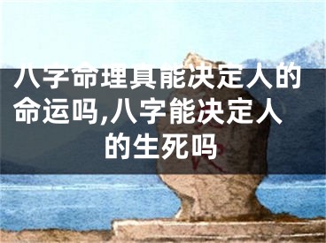 八字命理真能决定人的命运吗,八字能决定人的生死吗